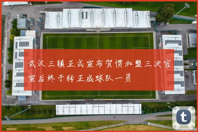 武汉三镇正式宣布贺惯加盟三次官宣后终于转正成球队一员