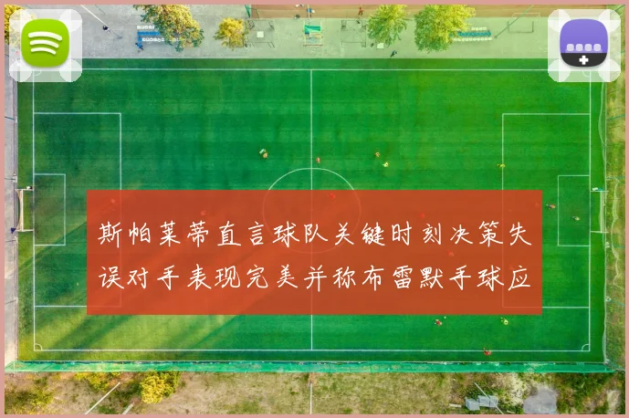 斯帕莱蒂直言球队关键时刻决策失误对手表现完美并称布雷默手球应判点球