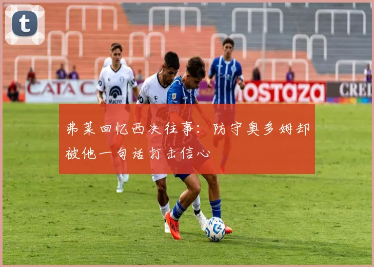 弗莱回忆西决往事：防守奥多姆却被他一句话打击信心