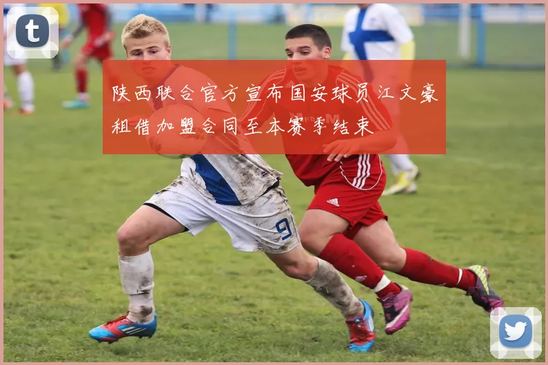 陕西联合官方宣布国安球员江文豪租借加盟合同至本赛季结束