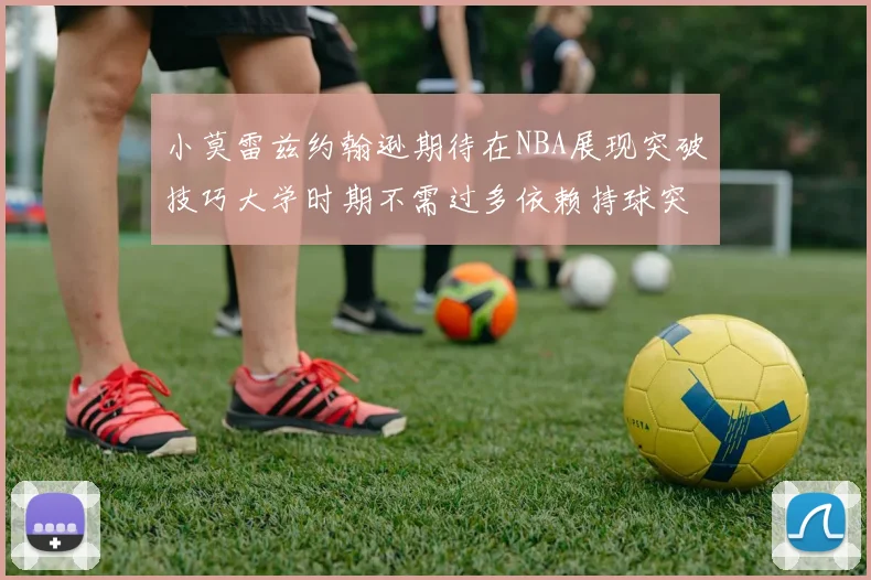 小莫雷兹约翰逊期待在NBA展现突破技巧大学时期不需过多依赖持球突破