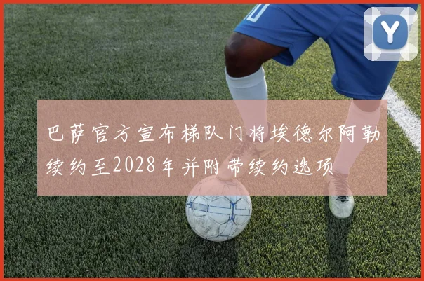 巴萨官方宣布梯队门将埃德尔阿勒续约至2028年并附带续约选项