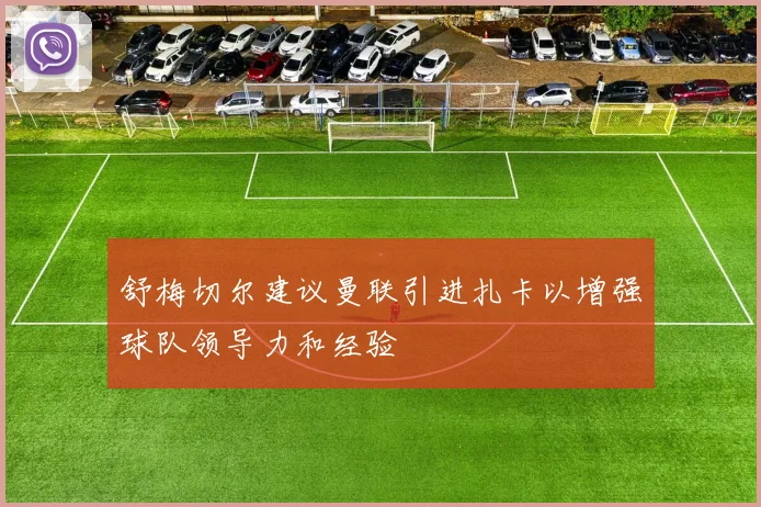 舒梅切尔建议曼联引进扎卡以增强球队领导力和经验