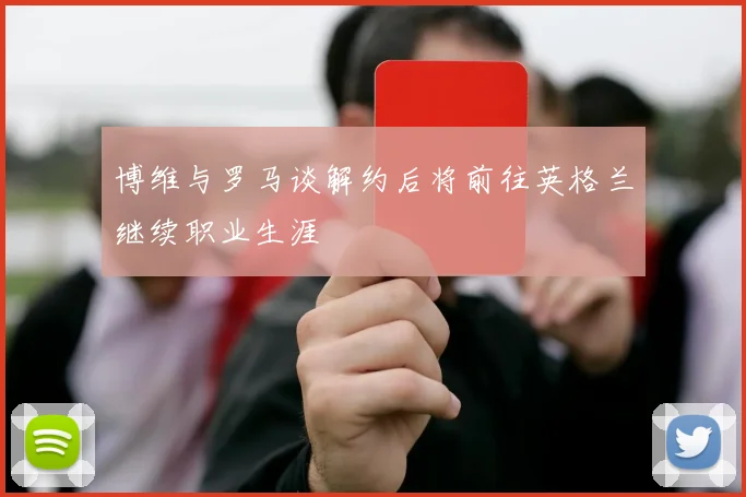 博维与罗马谈解约后将前往英格兰继续职业生涯